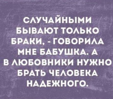 СЛУЧАЙНЫМИ БЫВАЮТТОЛЬКО БРАКИ ГОВОРИЛА МНЕ БАБУШКА А В ЛЮБОВНИКИ НУЖНО БРАТЬ ЧЕЛОВЕКА НАДЕЖНОГО