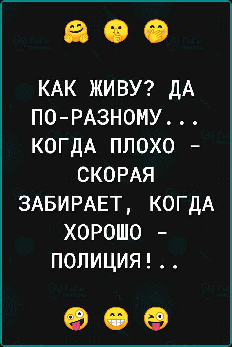 КАК ЖИВУ ДА ПО РАЗНОМУ КОГДА ПЛОХО СКОРАЯ ЗАБИРАЕТ КОГДА ХОРОШО ПОЛИЦИЯ о е