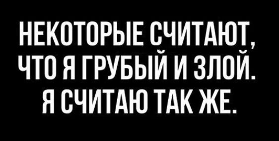НЕКОТОРЫЕ СЧИТАЮТ ЧТО Я ГРУБЫЙ И ЗЛОЙ Я СЧИТАЮ ТАК ЖЕ