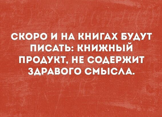 СКОРО И НА КНИГАХ БУДУТ ПИСАТЬ КНИЖНЫЙ ПРОДУКТ НЕ СОДЕРЖИТ ЗАРАВОГО СМЫСЛА
