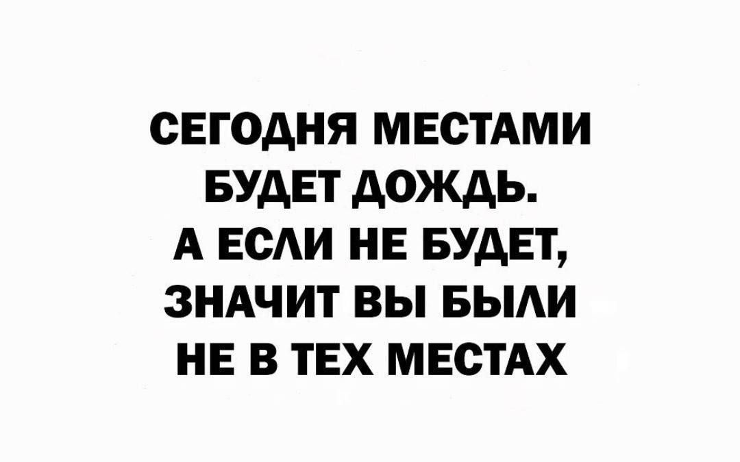 СЕГОДНЯ МЕСТАМИ БУДЕТ ДОЖДЬ А ЕСЛИ НЕ БУДЕТ ЗНАЧИТ ВЫ БЫЛИ НЕ В ТЕХ МЕСТАХ