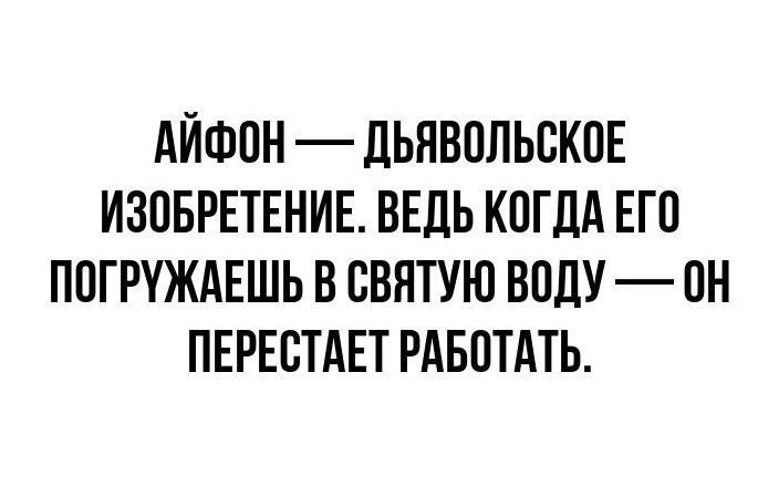 АЙФОН ДЬЯВОЛЬСКОЕ ИЗОБРЕТЕНИЕ ВЕДЬ КОГДА ЕГО ПОГРУЖАЕШЬ В СВЯТУЮ ВОДУ ОН ПЕРЕСТАЕТ РАБОТАТЬ