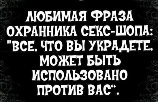 МЮБИМАЯ ФРАЗА ОХРАННИКА СЕКС ШОПА ВСЕ ЧТО ВЫ УКРАДЕТЕ МОЖЕТ БЫТЬ ИСПОЛЬЗОВАНО ПРОТИВ ВАС