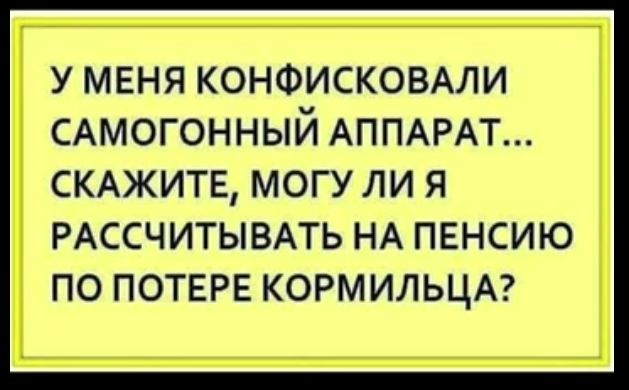 У МЕНЯ КОНФИСКОВАЛИ САМОГОННЫЙ АППАРАТ СКАЖИТЕ МОГУ ЛИ Я РАССЧИТЫВАТЬ НА ПЕНСИЮ ПО ПОТЕРЕ КОРМИЛЬЦА
