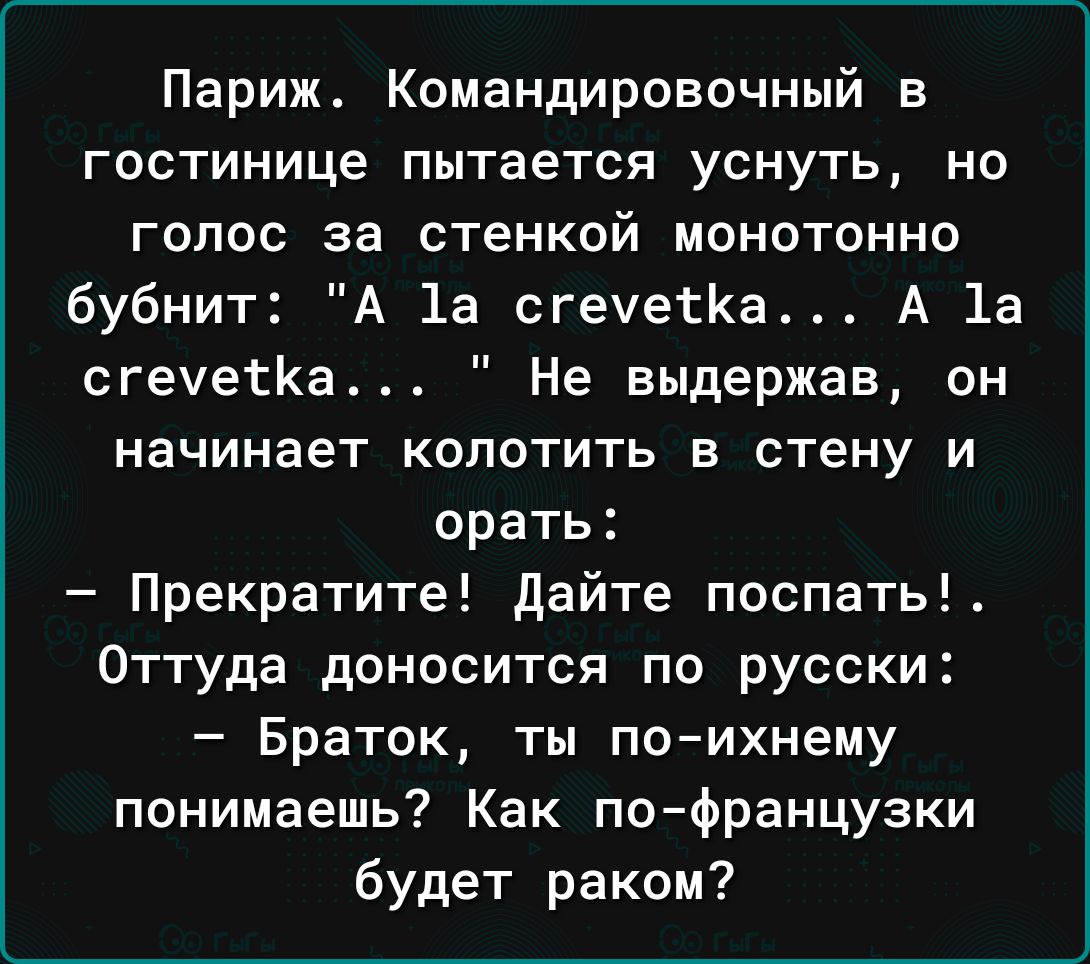 Париж Командировочный в гостинице пытается уснуть но голос за стенкой монотонно бубнит А 1а сгемеКа А 1а сгемеКа Не выдержав он начинает колотить в стену и орать Прекратите Дайте поспать Оттуда доносится по русски Браток ты по ихнему понимаешь Как по французки будет раком