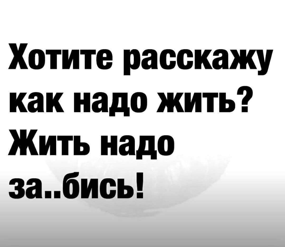 Хотите расскажу как надо жить Жить надо забись