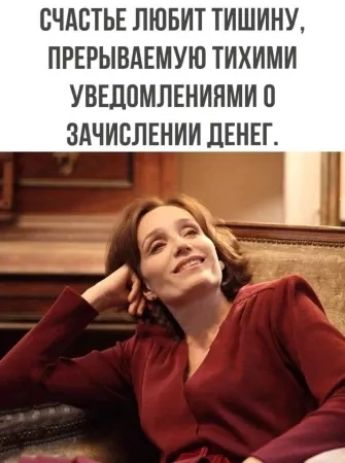 СЧАСТЬЕ ЛЮБИТ ТИШИНУ ПРЕРЫВАЕМУЮ ТИХИМИ УВЕДОМЛЕНИЯМИ 0 ЗАЧИСЛЕНИИ ДЕНЕГ