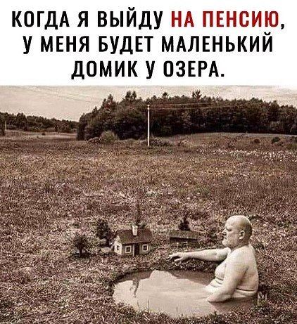 КОГДА Я ВЫЙДУ НА ПЕНСИЮ У МЕНЯ БУДЕТ МАЛЕНЬКИЙ ДОМИК У ОЗЕРА