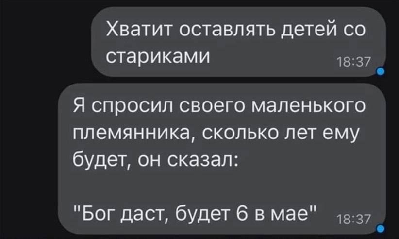 Хватит оставлять детей со стариками 1837 Я спросил своего маленького племянника сколько лет ему будет он сказал Бог даст будет 6 в мае 337