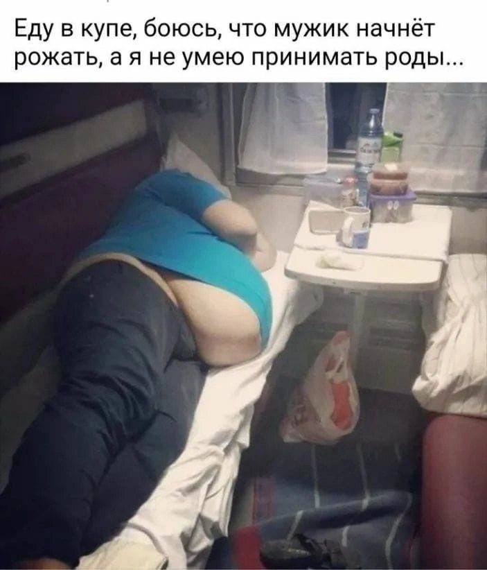 Еду в купе боюсь что мужик начнёт рожать а я не умею принимать роды