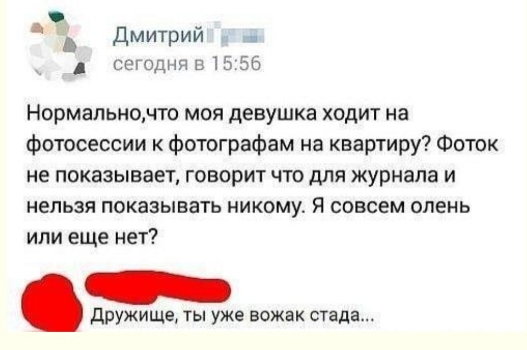 Ъ Дмитрий ууа д сегодня в 1556 Нормальночто моя девушка ходит на фотосессии к фотографам на квартиру Фоток не показывает говорит что для журнала и нельзя показывать никому Я совсем олень или еще нет Дружище ты уже вожак стада