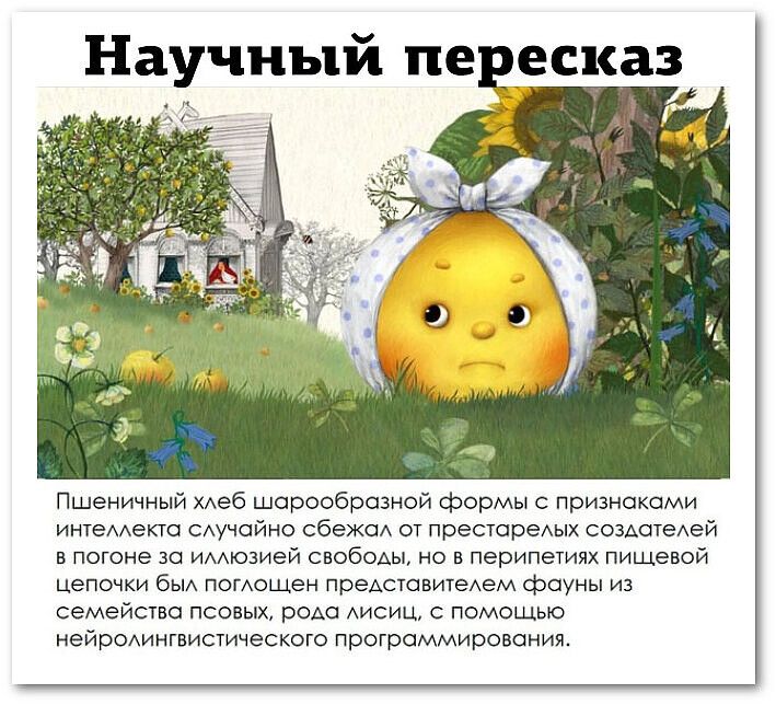 Научный пересказ Пшеничный хлеб шарообразной формы с признаками интеллекта случайно сбежал от престарелых создотелей впогоне за иллюзией свободы но в перипетиях пищевой цепочки был поглощен представителем фрауны из семейства псовых рода лисиц с помощью нейролингвистического программирования