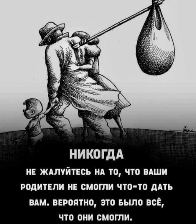 НИКОГДА НЕ ЖАЛУЙТЕСЬ НА ТО ЧТО ВАШИ РОДИТЕЛИ НЕ СМОГЛИ ЧТО ТО ДАТЬ ВАМ ВЕРОЯТНО ЭТО БЫЛО ВСЁ что они смогли