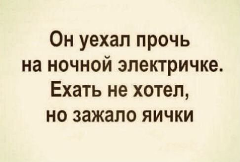 Он уехал прочь на ночной электричке Ехать не хотел но зажало яички