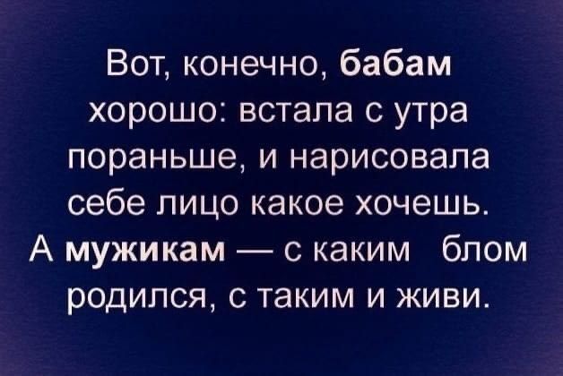 Вот конечно бабам хорошо встала с утра пораньше и нарисовала себе лицо какое хочешь А мужикам с каким блом родился с таким и живи