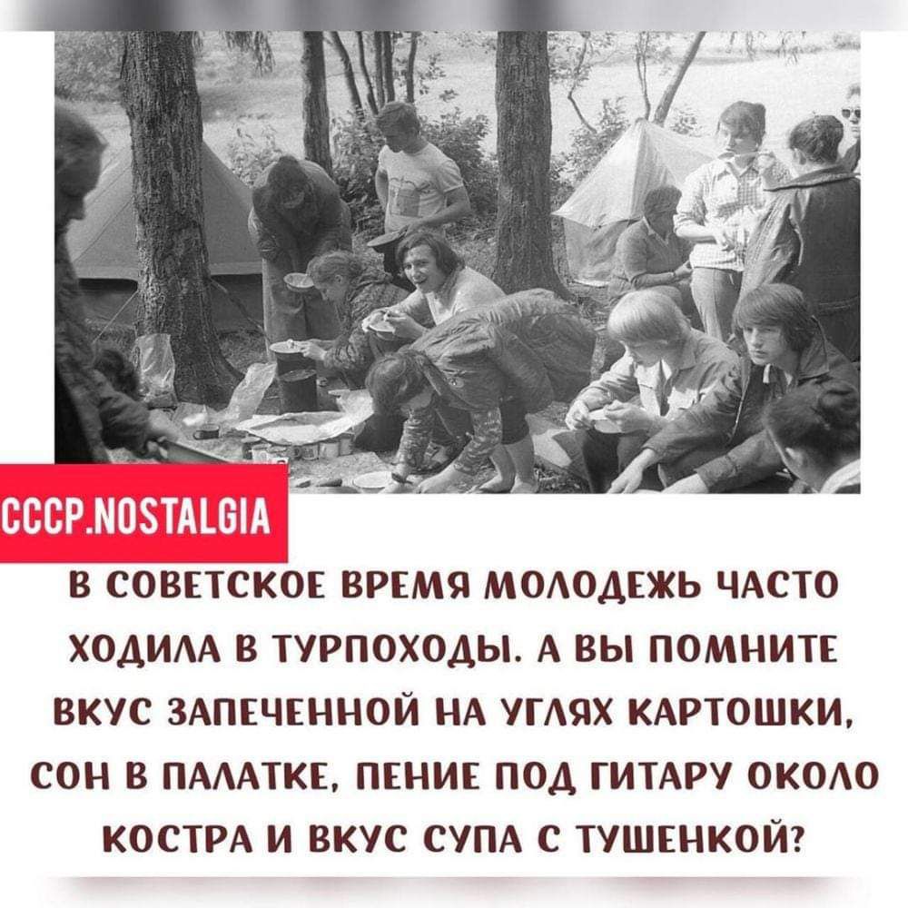 В СОВЕТСКОЕ ВРЕМЯ МОЛОДЕЖЬ ЧАСТО ХОДИЛА В ТУРПОХОДЫ А ВЫ ПОМНИТЕ ВКУС ЗАПЕЧЕННОЙ НА УГЛЯХ КАРТОШКИ СОН В ПАЛАТКЕ ПЕНИЕ ПОД ГИТАРУ ОКОЛО КОСТРА И ВКУС СУПА С ТУШЕНКОЙ