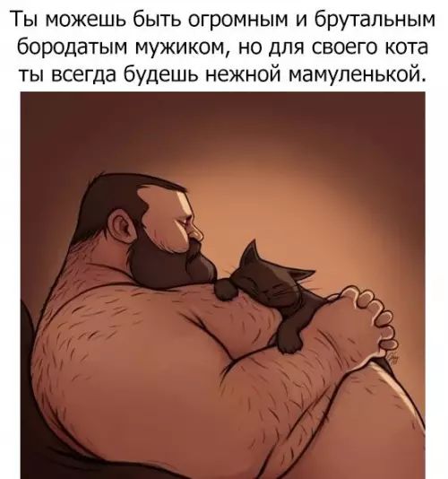 Ты можешь быть огромным и брутальным бОрОдЗТЫМ мужиком но для своего кота ты всегда будешь нежной мамуленькой х