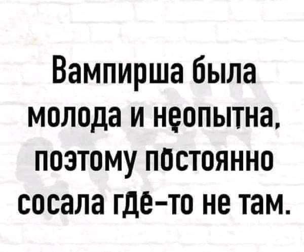 Вампирша была молода и неопытна поэтому постоянно сосала гдё то не там
