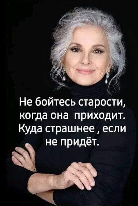 Не бойтесь старости когда она приходит Куда страшнее если і не придёт