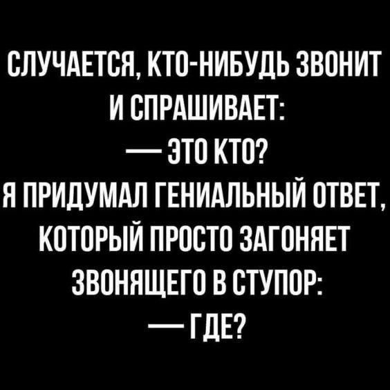 СЛУЧАЕТСЯ КТО НИБУДЬ ЗВОНИТ И СПРАШИВАЕТ ЭТ0 КТо Я ПРИДУМАЛ ГЕНИАЛЬНЫЙ ОТВЕТ КОТОРЫЙ ПРОСТО ЗАГОНЯЕТ ЗВОНЯЩЕГО В СТУПОР ГДЕ