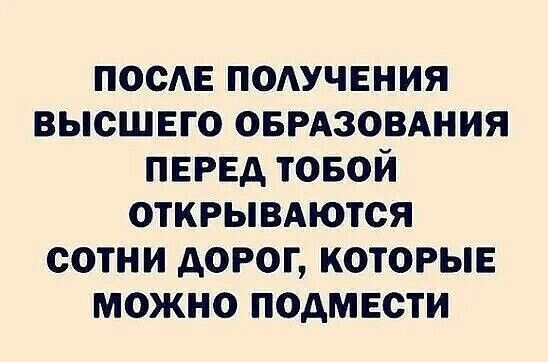 ПОСЛЕ ПОЛУЧЕНИЯ ВЫСШЕГО ОБРАЗОВАНИЯ ПЕРЕД ТОБОЙ ОТКРЫВАЮТСЯ СОТНИ ДОРОГ КОТОРЫЕ МОЖНО ПОДМЕСТИ