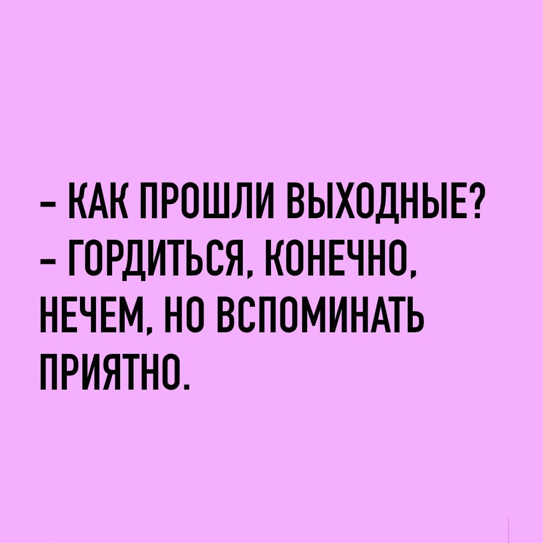 КАК ПРОШЛИ ВЫХОДНЫЕ ГОРДИТЬСЯ КОНЕЧНО НЕЧЕМ НО ВСПОМИНАТЬ ПРИЯТНО