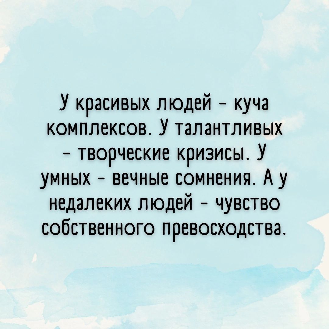 У красивых людей куча комплексов У талантливых творческие кризисы У умных вечные сомнения А у недалеких людей чувство собственного превосходства