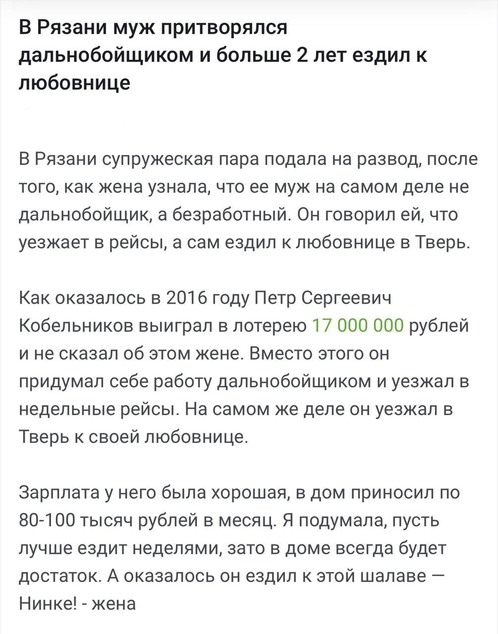 В Рязани муж притворялся дальнобойщиком и больше 2 лет ездил к любовнице В Рязани супружеская пара подала на развод после того как жена узнала что ее муж на самом деле не дальнобойщик а безработный Он говорил ей что уезжает в рейсы а сам ездил к любовнице в Тверь Как оказалось в 2016 году Петр Сергеевич Кобельников выиграл в лотерею 17 000 000 рублей ине сказал об этом жене Вместо этого он придума