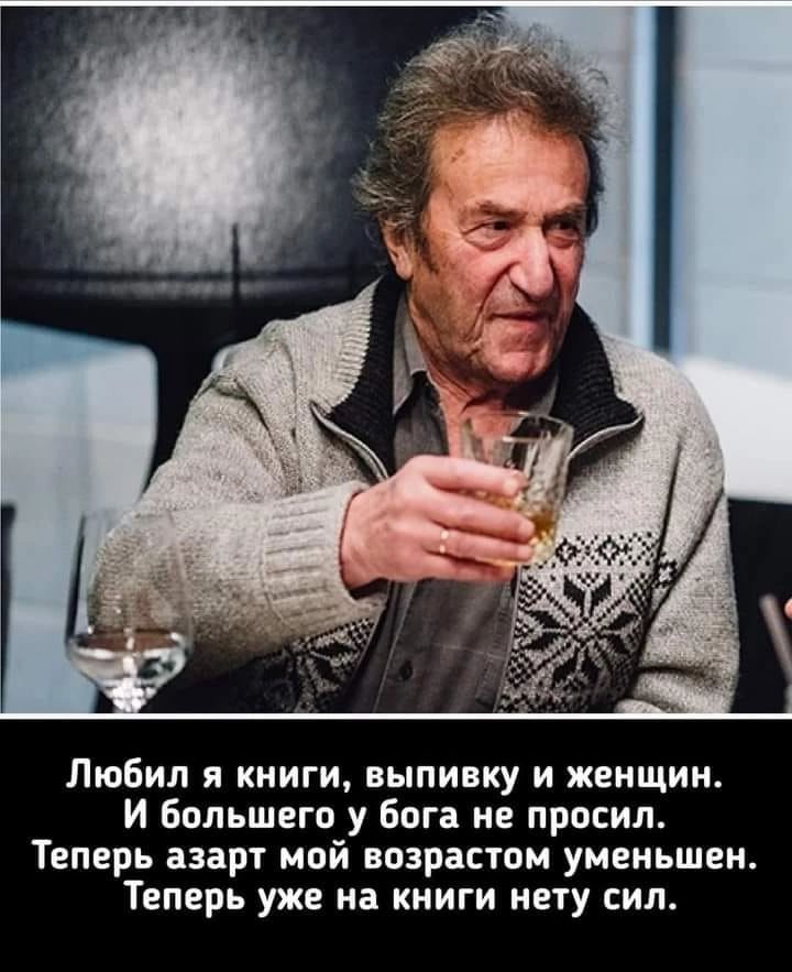 Любил я книги выпивку и женщин И большего у бога не просил Теперь азарт мой возрастом уменьшен Теперь уже на книги нету сил