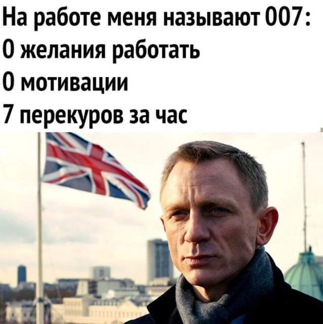 На работе меня называют 007 О желания работать 0 мотивации 7 перекуров за час