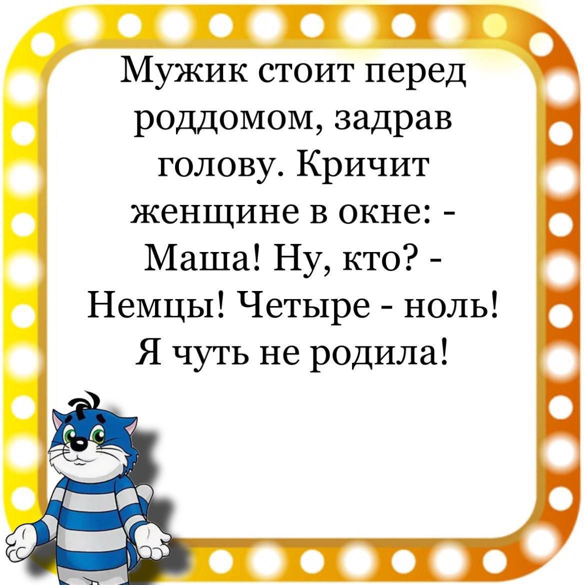 Мужик стоит перед роддомом задрав голову Кричит женщине в окне Маша Ну кто Немцы Четыре ноль Я чуть не родила