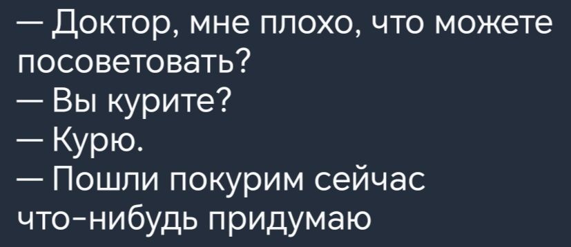 Доктор мне плохо что можете посоветовать Вы курите Курю Пошли покурим сейчас что нибудь придумаю