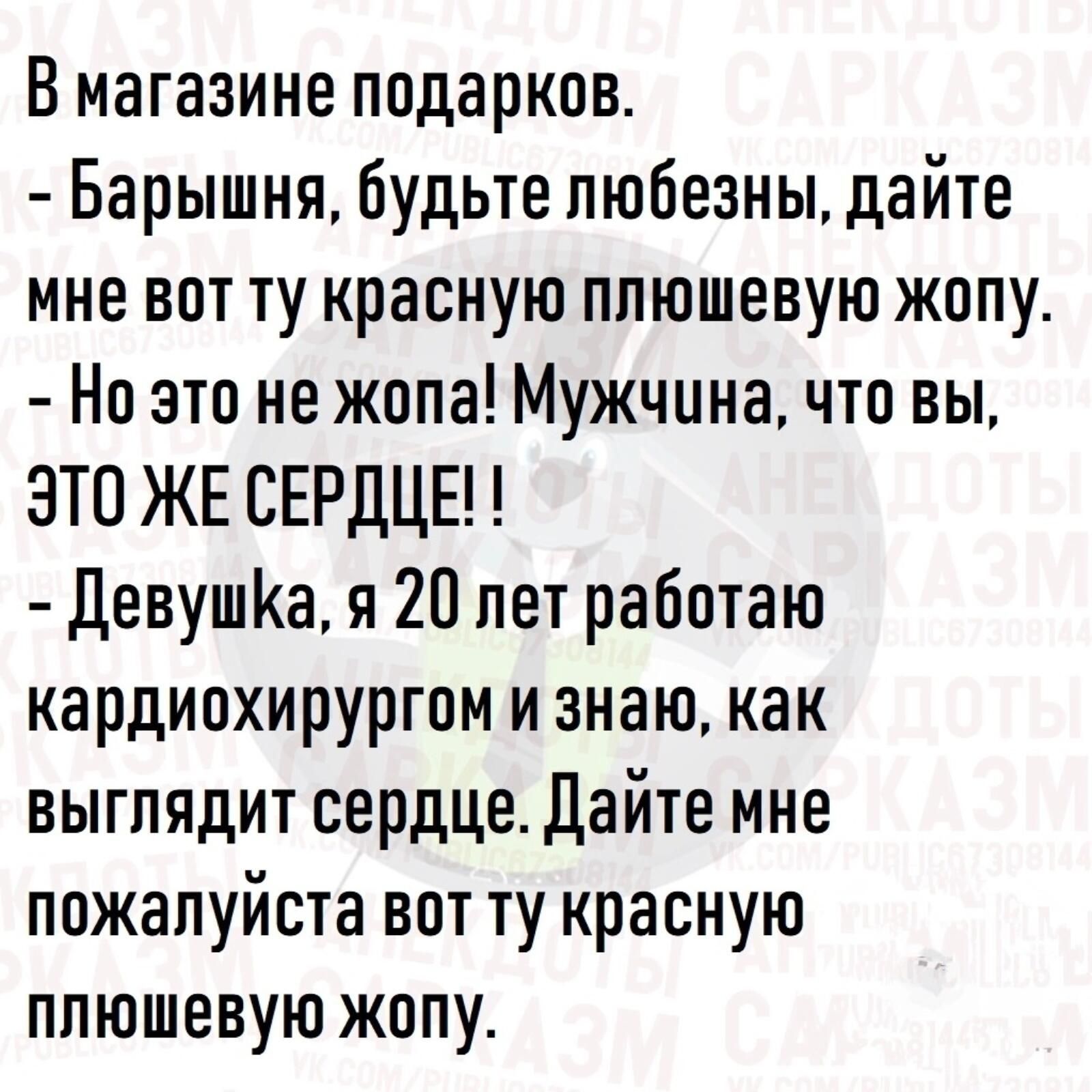 В магазине подарков Барышня будьте любезны дайте мне вот ту красную плюшевую жопу Но это не жопа Мужчина что вы ЭТО ЖЕ СЕРДЦЕ ДевушКа я 20 лет работаю кардиохирургом и знаю как выглядит сердце Дайте мне пожалуйста вот ту красную плюшевую жопу