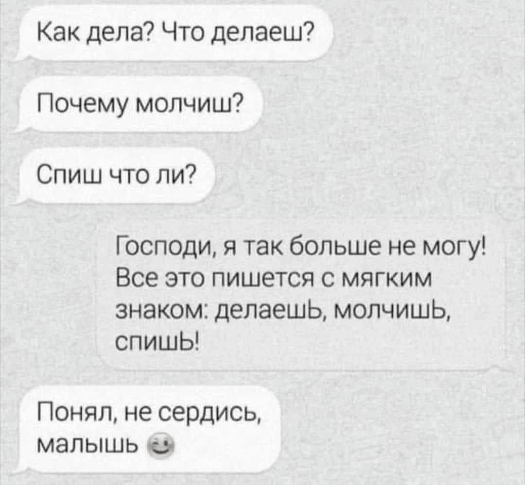 Как дела Что делаеш Почему молчиш Спиш что ли Господи я так больше не могу Все это пишется с мягким знаком делаешьЬ молчишьЬ спишЬ Понял не сердись малышь