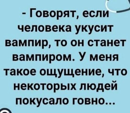 Л Говорят если человека укусит вампир то он станет вампиром У меня такое ощущение что некоторых людей покусало говно и