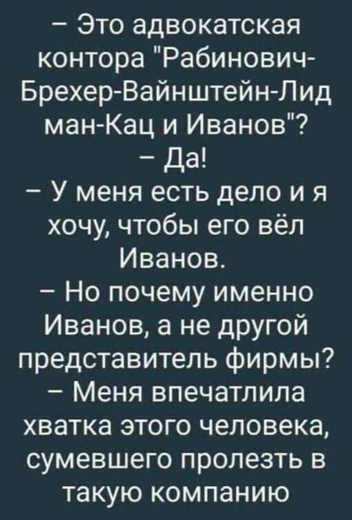 Это адвокатская контора Рабинович Брехер Вайнштейн Лид ман Кац и Иванов На У меня есть дело и я хочу чтобы его вёл Иванов Но почему именно Иванов а не другой представитель фирмы Меня впечатлила хватка этого человека сумевшего пролезть в такую компанию