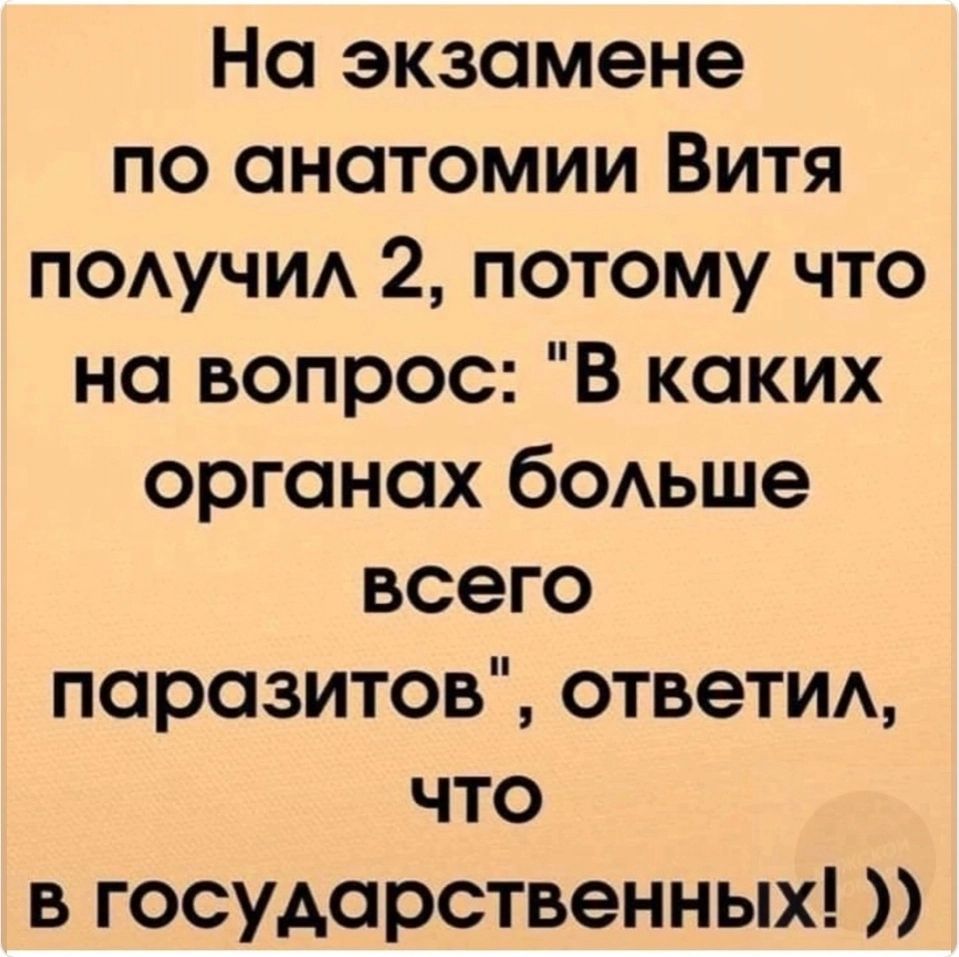 На экзамене по анатомии Витя получил 2 потому что на вопрос В каких органах больше всего паразитов ответил что в государственных