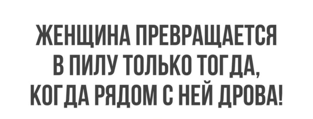 ЖЕНЩИНА ПРЕВРАЩАЕТСЯ В ПИЛУ ТОЛЬКО ТОГДА КОГДА РЯДОМ С НЕИ ДРОВА