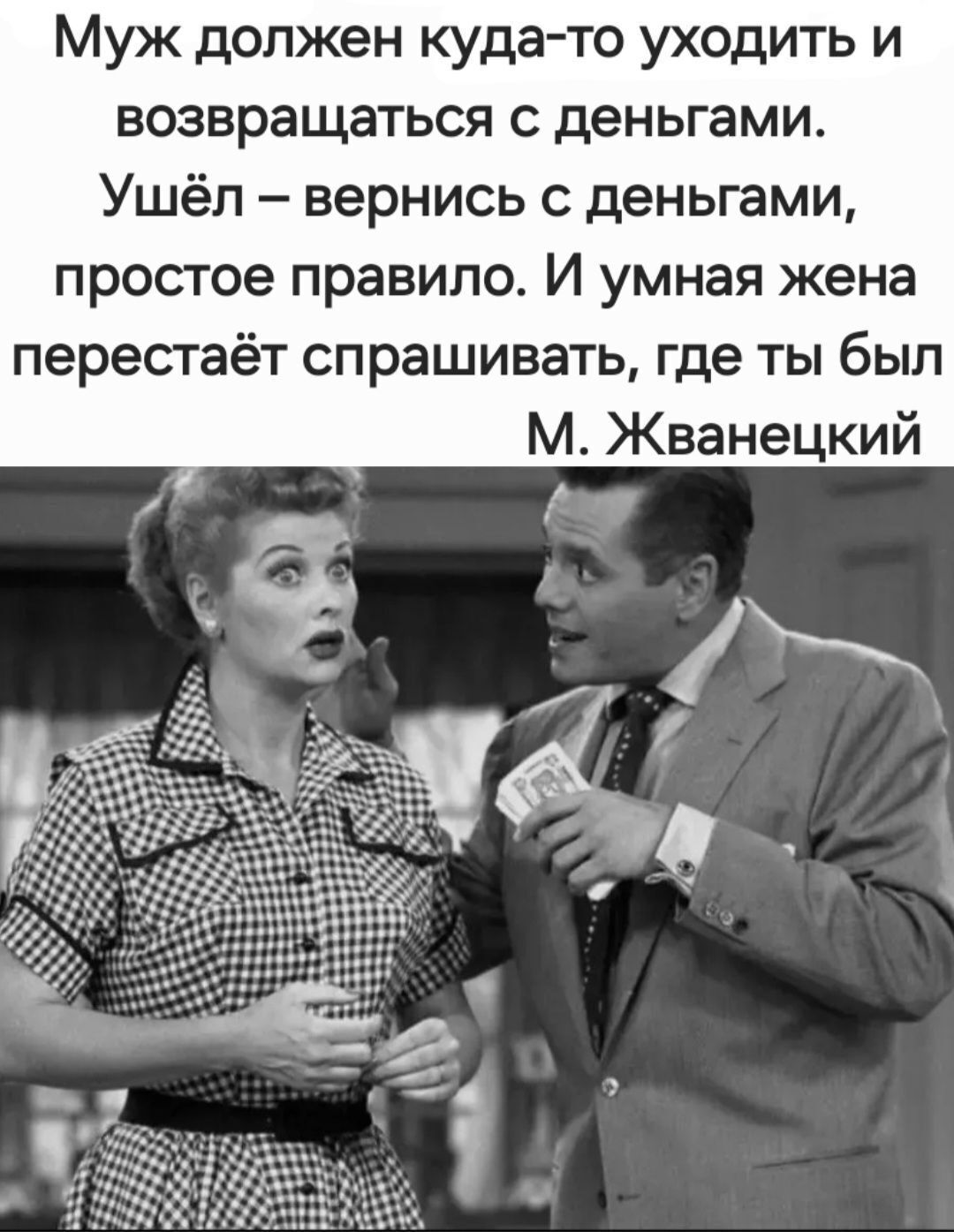 Муж должен куда то уходить и возвращаться с деньгами Ушёл вернись с деньгами простое правило И умная жена перестаёт спрашивать где ты был М Жванецкий