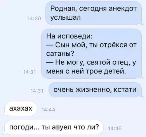 Родная сегодня анекдот услышал На исповеди Сын мой ты отрёкся от сатаны Не могу святой отец у меня с ней трое детей очень жизненно кстати ахахах погоди ты авуел что ли