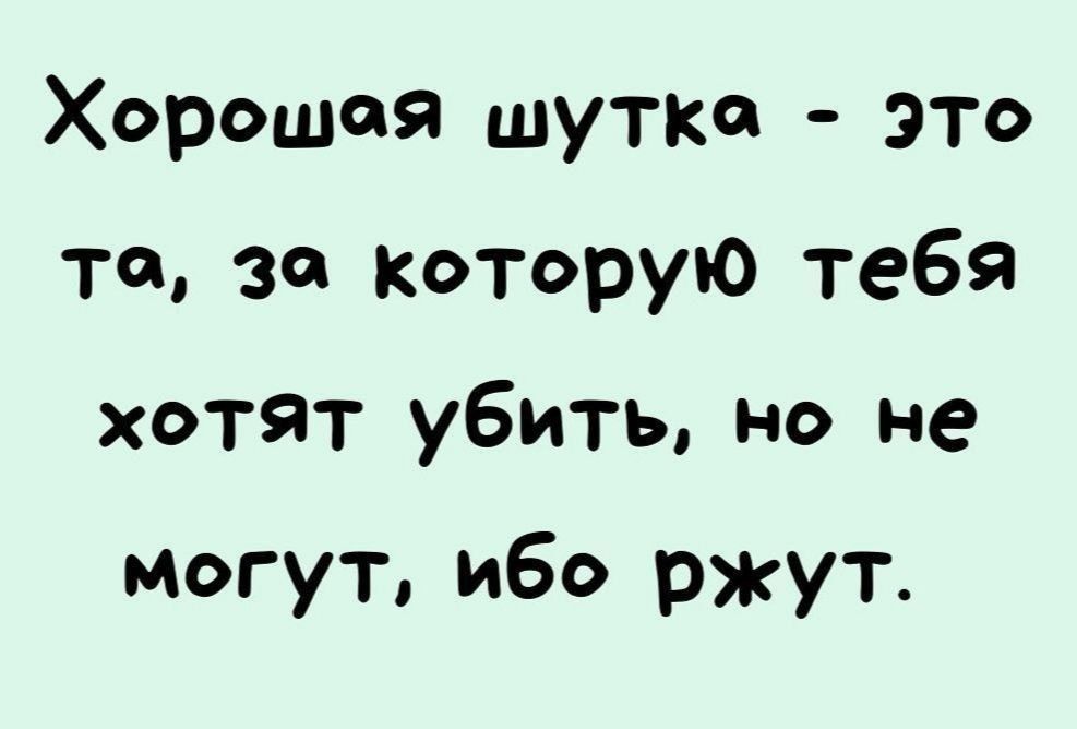 Хорошея шутко это то за которую тебя хотят убить но не могут ибо ржут