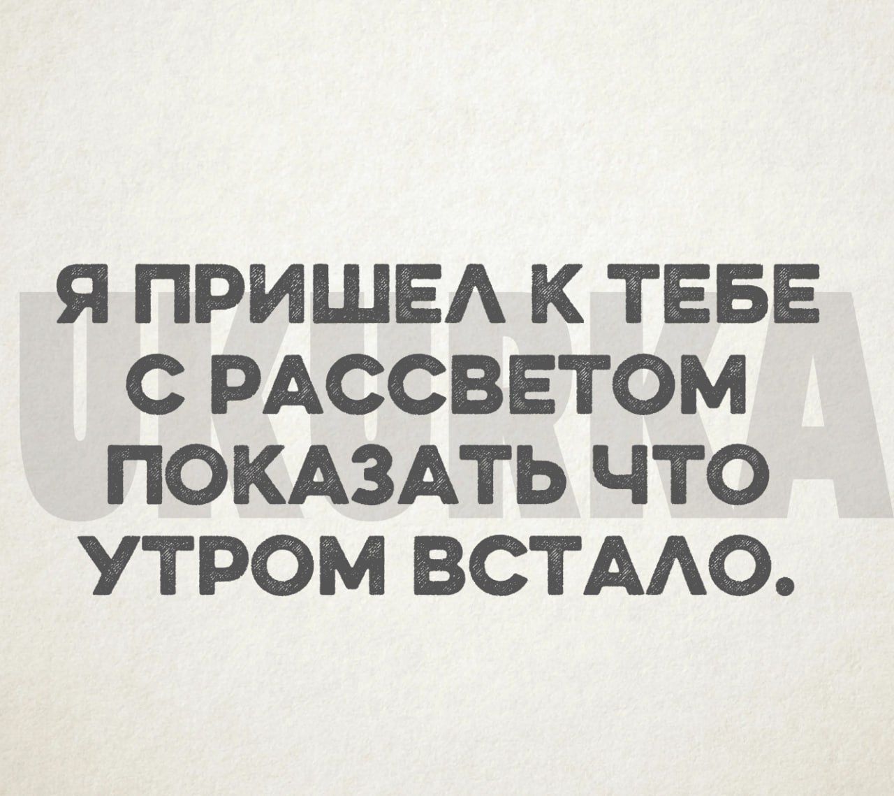 Я ПРИШЕЛ К ТЕБЕ С РАССВЕТОМ ПОКАЗАТЬ ЧТО УТРОМ ВСТАЛО