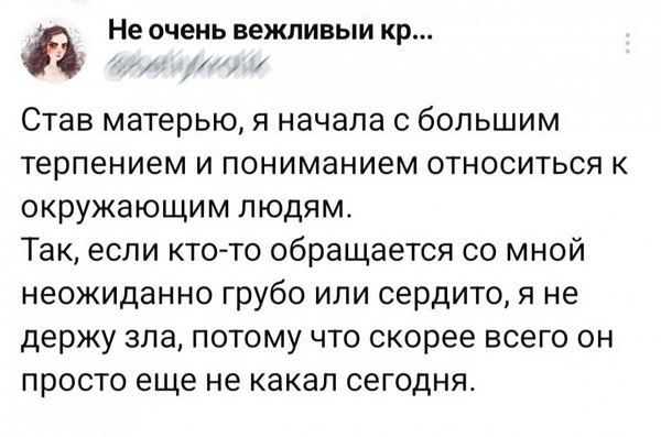 Не очень вежливый кр Ира Став матерью я начала с большим терпением и пониманием относиться к окружающим людям Так если кто то обращается со мной неожиданно грубо или сердито я не держу зла потому что скорее всего он просто еще не какал сегодня