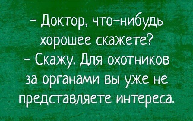 Доктор что нибудь хорошее скажете Скажу Для охотников за органами вы уже не представляете интереса