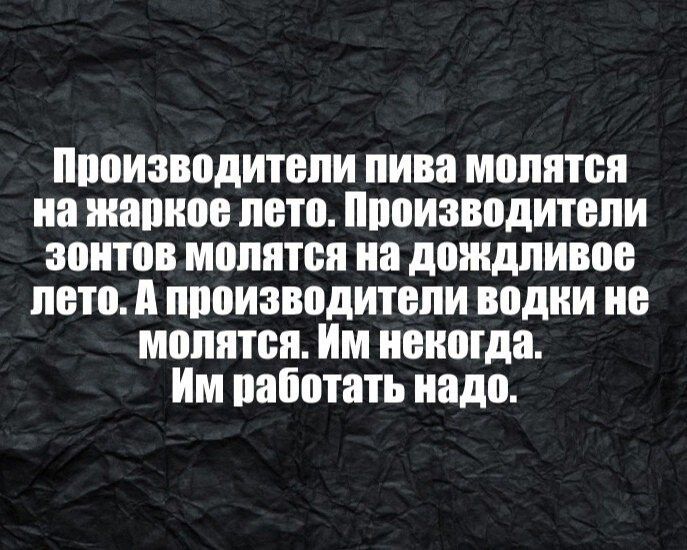 Производители пива молятся на жаркое лето Производители зонтов молятся на дождливое лето А производители водки не молятся Им некогда Им работать надо