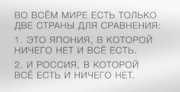 ВО ВСЁМ МИРЕ ЕСТЬ ТОЛЬКО ДВЕ СТРАНЫ ДЛЯ СРАВНЕНИЯ 1 ЭТО ЯПОНИЯ В КОТОРОЙ НИЧЕГО НЕТ И ВСЁ ЕСТЬ 2 И РОССИЯ В КОТОРОЙ ВСЁ ЕСТЬ И НИЧЕГО НЕТ