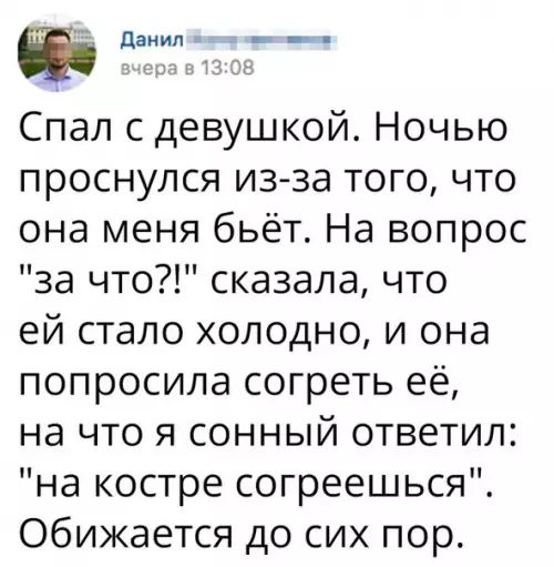 Й Данил р ее Спал с девушкой Ночью проснулся из за того что она меня бьёт На вопрос за что сказала что ей стало холодно и она попросила согреть её на что я сонный ответил на костре согреешься Обижается до сих пор