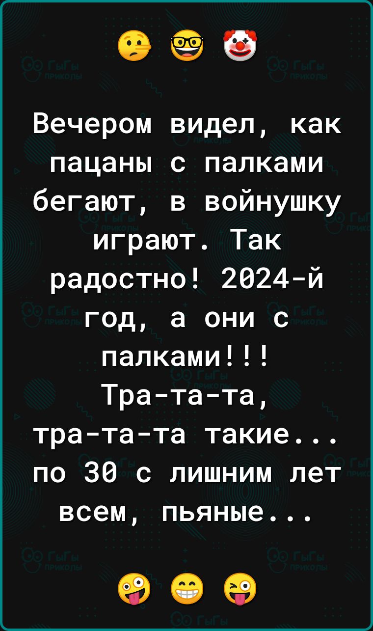 е Вечером видел как пацаны с палками бегают в войнушку играют Так радостно 2024 й год а они с палками Тра та та тра та та такие по 30 с лишним лет всем пьяные о е