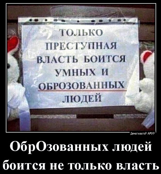 10 ПРЕСТУПНАЯ ЛАСТЬ БОИТСЯ УМНЫХ И БРОЗОВАННЫХ е АР ОбрОзованных людей боится не только власть