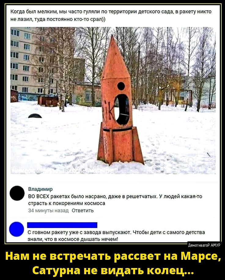 Когда был мелким мы часто гуляли по территории детского сада в ракету никто нелазилтуда постоянно кто то срал Влгдимир ВО ВСЕХ ракетах было насрано даже в решетчатых У людей какаятто страсть к покорениям космоса ы назад Ответить шннн Стовном ракету уже с завода выпускают Чтобы дети с самого детства зналичто в космосе дышать нечем Нам не встречать рассвет на Марсе Сатурна не видать колец